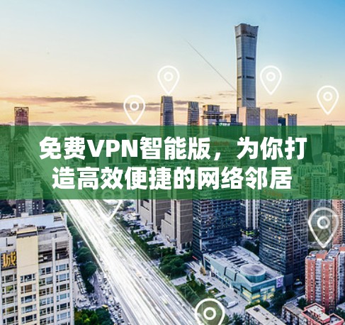 免费VPN智能版,为你打造高效便捷的网络邻居 免费VPN智能版,为你打造高效便捷的网络邻居