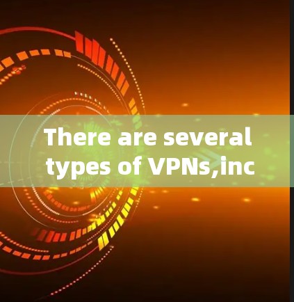 There are several types of VPNs,including: