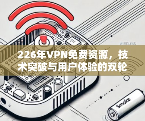 226年VPN免费资源,技术突破与用户体验的双轮战 226年VPN免费资源,技术突破与用户体验的双轮战