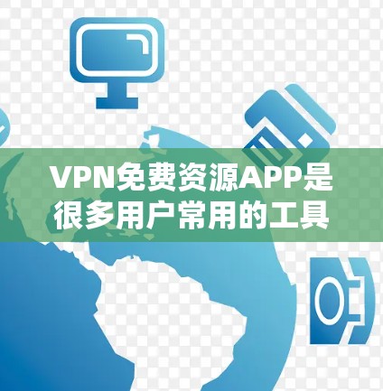VPN免费资源APP是很多用户常用的工具,用于观看网络内容。以下是几个常见的VPN免费资源APP推荐 VPN免费资源APP是很多用户常用的工具,用于观看网络内容。以下是几个常见的VPN免费资源APP推荐