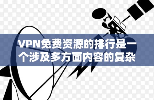 VPN免费资源的排行是一个涉及多方面内容的复杂问题,以下是一些常见的分类和排行方式,供参考 VPN免费资源的排行是一个涉及多方面内容的复杂问题,以下是一些常见的分类和排行方式,供参考