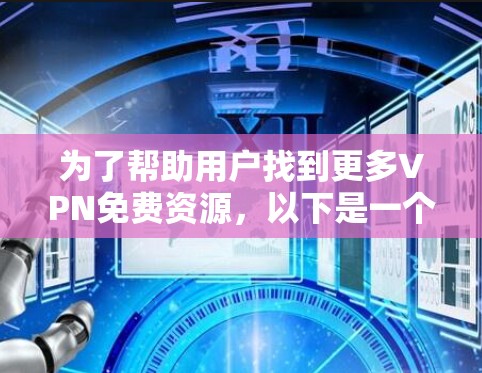 为了帮助用户找到更多VPN免费资源,以下是一个分门别类的推荐,涵盖不同的方面,确保全面覆盖用户的可能需求 为了帮助用户找到更多VPN免费资源,以下是一个分门别类的推荐,涵盖不同的方面,确保全面覆盖用户的可能需求