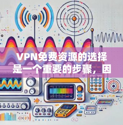 VPN免费资源的选择是一个重要的步骤，因为VPN通常需要付费才能使用。如果你正在寻找免费VPN资源，以下是一些常见的资源推荐和选择策略，以帮助你找到适合你的内容