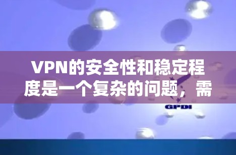 VPN的安全性和稳定程度是一个复杂的问题,需要综合考虑多种因素。以下是对VPN稳定性和安全性的详细分析 VPN的安全性和稳定程度是一个复杂的问题,需要综合考虑多种因素。以下是对VPN稳定性和安全性的详细分析