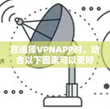 在选择VPNAPP时，结合以下因素可以更好地找到最适合你的选择