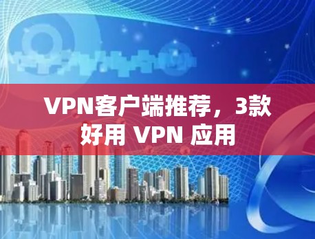 VPN客户端推荐,3款好用 VPN 应用 VPN客户端推荐,3款好用 VPN 应用