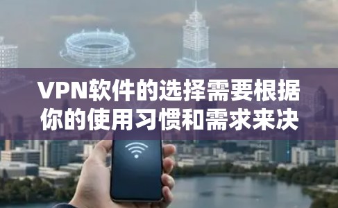 VPN软件的选择需要根据你的使用习惯和需求来决定。以下是一些推荐的VPN软件，供你参考