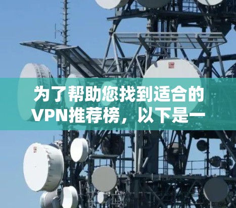 为了帮助您找到适合的VPN推荐榜,以下是一些有效的方法和建议 为了帮助您找到适合的VPN推荐榜,以下是一些有效的方法和建议