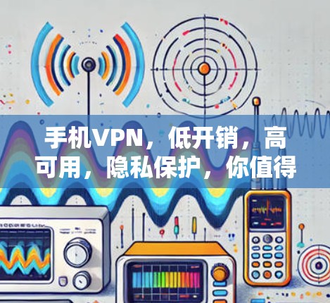 手机VPN,低开销,高可用,隐私保护,你值得考虑 手机VPN,低开销,高可用,隐私保护,你值得考虑