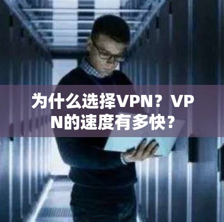 为什么选择VPN?VPN的速度有多快? 为什么选择VPN?VPN的速度有多快?