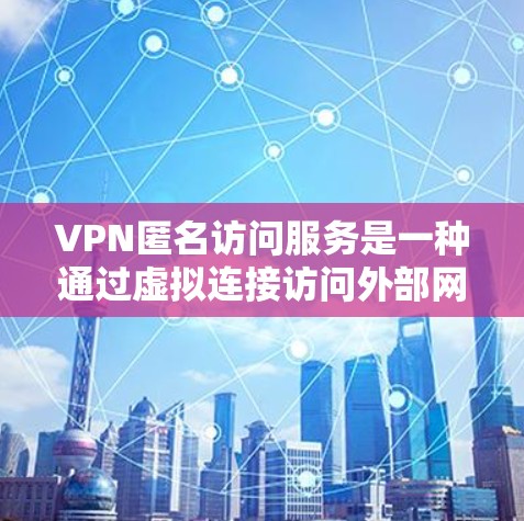 VPN匿名访问服务是一种通过虚拟连接访问外部网络的技术,允许用户在虚拟环境中访问物理服务器,而用户并不知道他们正在访问哪里。以下是对该服务的详细分析 VPN匿名访问服务是一种通过虚拟连接访问外部网络的技术,允许用户在虚拟环境中访问物理服务器,而用户并不知道他们正在访问哪里。以下是对该服务的详细分析