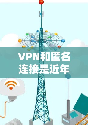 VPN和匿名连接是近年来为了保护个人隐私和网络安全而发展的一种方式。以下是关于VPN和匿名连接的一些关键信息和建议 VPN和匿名连接是近年来为了保护个人隐私和网络安全而发展的一种方式。以下是关于VPN和匿名连接的一些关键信息和建议