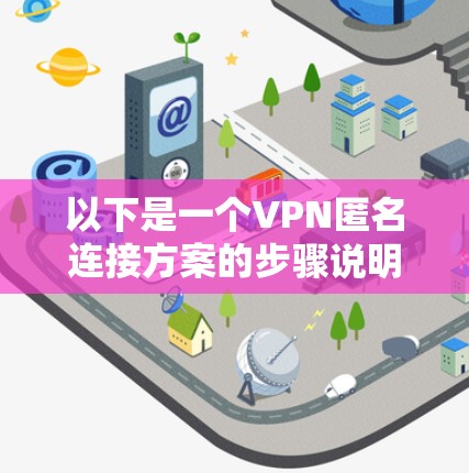 以下是一个VPN匿名连接方案的步骤说明