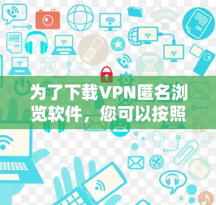 为了下载VPN匿名浏览软件,您可以按照以下步骤进行 为了下载VPN匿名浏览软件,您可以按照以下步骤进行