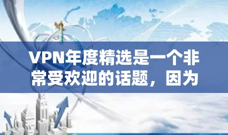 VPN年度精选是一个非常受欢迎的话题,因为它涉及到选择一个安全、高效的VPN服务。以下是一些近年来备受关注的VPN推荐,涵盖了不同的服务类型和功能 VPN年度精选是一个非常受欢迎的话题,因为它涉及到选择一个安全、高效的VPN服务。以下是一些近年来备受关注的VPN推荐,涵盖了不同的服务类型和功能