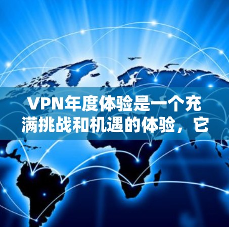 VPN年度体验是一个充满挑战和机遇的体验,它不仅能够帮助用户访问外部网站,还能提升数据管理和网络安全的能力。以下是一步步的指南,帮助你更好地体验VPN年度体验 VPN年度体验是一个充满挑战和机遇的体验,它不仅能够帮助用户访问外部网站,还能提升数据管理和网络安全的能力。以下是一步步的指南,帮助你更好地体验VPN年度体验