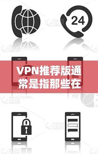 VPN推荐版通常是指那些在近年来被广泛认可、评价较高的VPN服务。以下是一些可能的VPN推荐版,这些推荐基于用户对VPN体验的综合评价和使用情况 VPN推荐版通常是指那些在近年来被广泛认可、评价较高的VPN服务。以下是一些可能的VPN推荐版,这些推荐基于用户对VPN体验的综合评价和使用情况