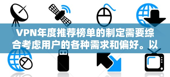 VPN年度推荐榜单的制定需要综合考虑用户的各种需求和偏好。以下是一个综合考虑后的推荐榜单,涵盖用户可能更看重的功能和体验 VPN年度推荐榜单的制定需要综合考虑用户的各种需求和偏好。以下是一个综合考虑后的推荐榜单,涵盖用户可能更看重的功能和体验