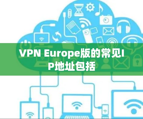 VPN Europe版的常见IP地址包括 VPN Europe版的常见IP地址包括