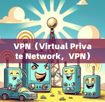 VPN（Virtual Private Network，VPN）在欧洲的访问工具主要集中在以下几个类型中
