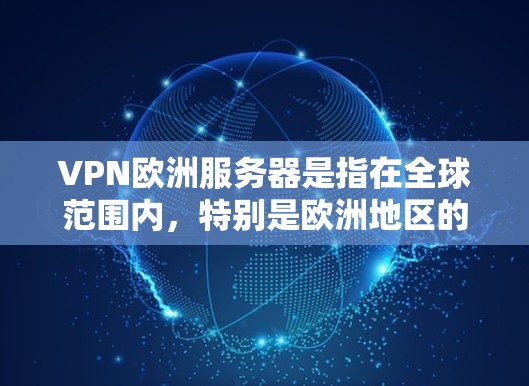 VPN欧洲服务器是指在全球范围内,特别是欧洲地区的VPN服务器。这些服务器通常由专业的VPN服务提供商提供,确保了他们安全可靠地连接到互联网 VPN欧洲服务器是指在全球范围内,特别是欧洲地区的VPN服务器。这些服务器通常由专业的VPN服务提供商提供,确保了他们安全可靠地连接到互联网