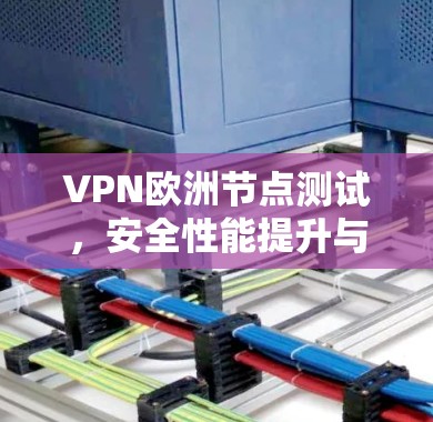 VPN欧洲节点测试,安全性能提升与效率优化 VPN欧洲节点测试,安全性能提升与效率优化