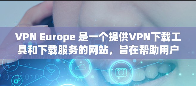 VPN Europe 是一个提供VPN下载工具和下载服务的网站,旨在帮助用户更好地使用VPN服务。以下是对 VPN Europe 的详细介绍 VPN Europe 是一个提供VPN下载工具和下载服务的网站,旨在帮助用户更好地使用VPN服务。以下是对 VPN Europe 的详细介绍
