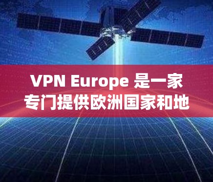 VPN Europe 是一家专门提供欧洲国家和地区的加密VPN服务的公司。以下是对 VPN Europe 的详细分析