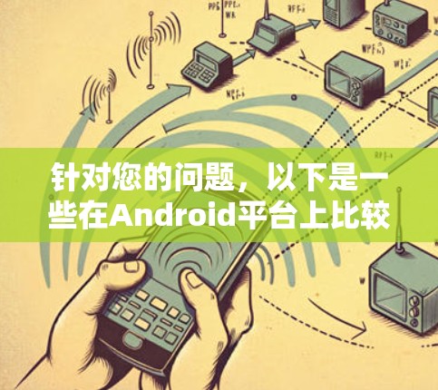 针对您的问题,以下是一些在Android平台上比较受欢迎的VPN排行榜和推荐软件 针对您的问题,以下是一些在Android平台上比较受欢迎的VPN排行榜和推荐软件