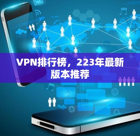 VPN排行榜,223年最新版本推荐 VPN排行榜,223年最新版本推荐