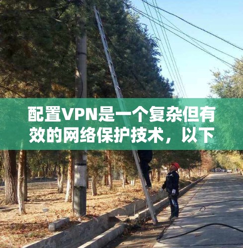 配置VPN是一个复杂但有效的网络保护技术,以下是一个逐步的指南,帮助您理解和操作VPN配置 配置VPN是一个复杂但有效的网络保护技术,以下是一个逐步的指南,帮助您理解和操作VPN配置