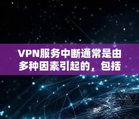 VPN服务中断通常是由多种因素引起的，包括网络连接问题、防火墙设置、软件问题、设备故障等。以下是一些可能的原因和解决方法