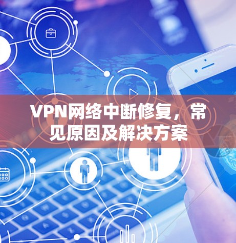 VPN网络中断修复，常见原因及解决方案