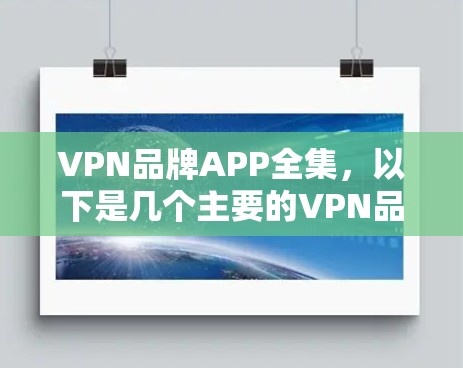 VPN品牌APP全集,以下是几个主要的VPN品牌及其对应的VPNAPP推荐 VPN品牌APP全集,以下是几个主要的VPN品牌及其对应的VPNAPP推荐