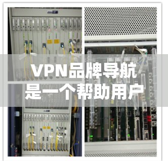 VPN品牌导航是一个帮助用户查找和选择VPN服务的工具。下面是基于安全和功能考虑的步骤建议 VPN品牌导航是一个帮助用户查找和选择VPN服务的工具。下面是基于安全和功能考虑的步骤建议