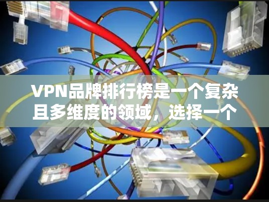 VPN品牌排行榜是一个复杂且多维度的领域，选择一个合适的VPN品牌需要综合考虑多个因素。以下是一些综合性的步骤，帮助您选择一个适合自己的VPN品牌