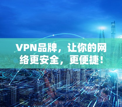 VPN品牌，让你的网络更安全，更便捷！