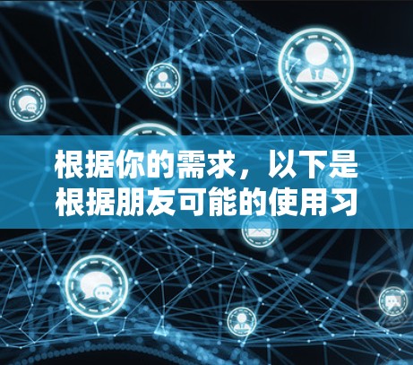 根据你的需求,以下是根据朋友可能的使用习惯和使用场景,整理出适合的VPN品牌推荐 根据你的需求,以下是根据朋友可能的使用习惯和使用场景,整理出适合的VPN品牌推荐