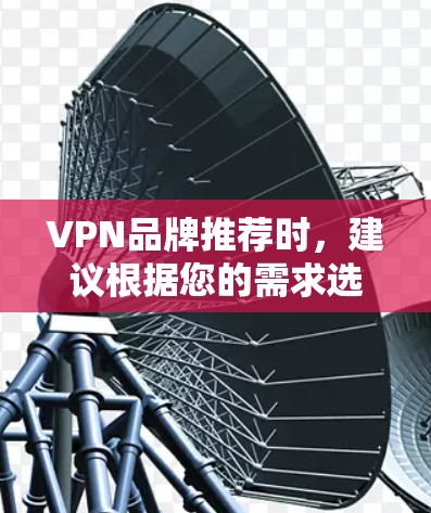VPN品牌推荐时,建议根据您的需求选择适合的VPN品牌和套餐。以下是一些主要的VPN品牌推荐,供您参考 VPN品牌推荐时,建议根据您的需求选择适合的VPN品牌和套餐。以下是一些主要的VPN品牌推荐,供您参考