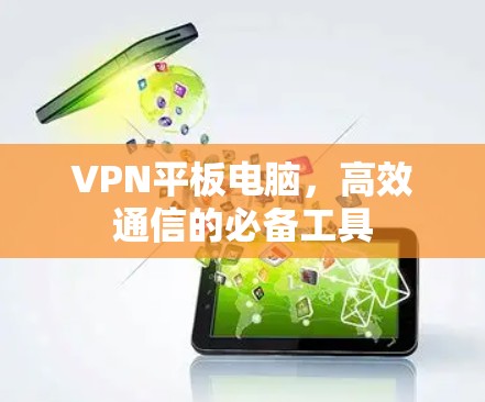VPN平板电脑，高效通信的必备工具