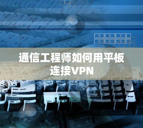 通信工程师如何用平板连接VPN 通信工程师如何用平板连接VPN