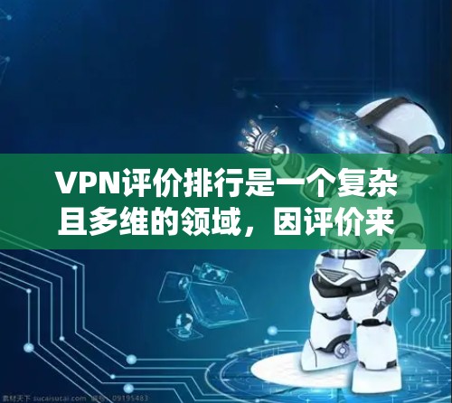 VPN评价排行是一个复杂且多维的领域，因评价来源、统计方法、推荐算法等多种因素而有所不同。为了更全面地分析VPN评价排行，我们可以从以下几个方面进行系统梳理