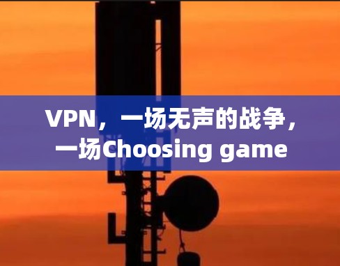 VPN,一场无声的战争,一场Choosing game VPN,一场无声的战争,一场Choosing game
