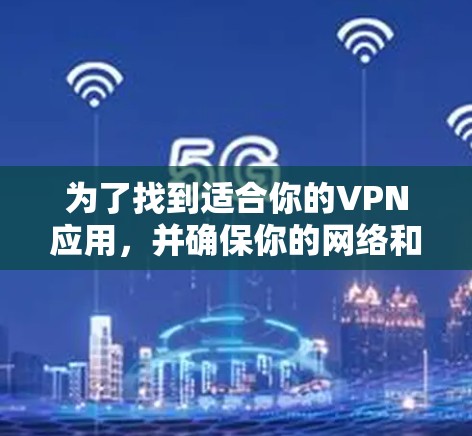 为了找到适合你的VPN应用,并确保你的网络和数据的安全,以下是一些步骤和建议 为了找到适合你的VPN应用,并确保你的网络和数据的安全,以下是一些步骤和建议