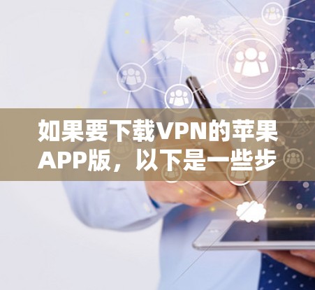 如果要下载VPN的苹果APP版，以下是一些步骤和建议