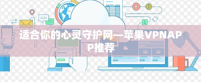 适合你的心灵守护网—苹果VPNAPP推荐 适合你的心灵守护网—苹果VPNAPP推荐