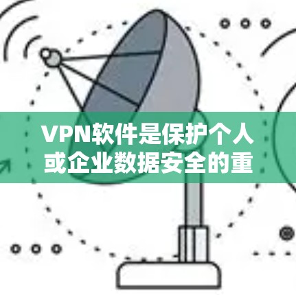 VPN软件是保护个人或企业数据安全的重要工具,以下是对这些软件的详细介绍,包括它们的特点、选择依据、使用步骤以及优缺点的对比 VPN软件是保护个人或企业数据安全的重要工具,以下是对这些软件的详细介绍,包括它们的特点、选择依据、使用步骤以及优缺点的对比