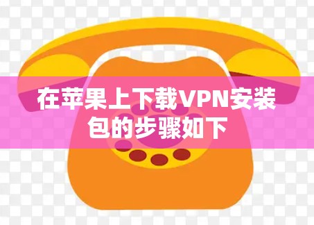 在苹果上下载VPN安装包的步骤如下 在苹果上下载VPN安装包的步骤如下