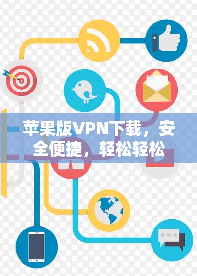 苹果版VPN下载,安全便捷,轻松轻松 苹果版VPN下载,安全便捷,轻松轻松