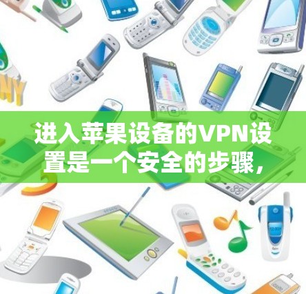 进入苹果设备的VPN设置是一个安全的步骤,可以确保你的设备和数据不受潜在威胁的影响。以下是一个简单且清晰的步骤指南,帮助你设置VPN进入苹果设备 进入苹果设备的VPN设置是一个安全的步骤,可以确保你的设备和数据不受潜在威胁的影响。以下是一个简单且清晰的步骤指南,帮助你设置VPN进入苹果设备